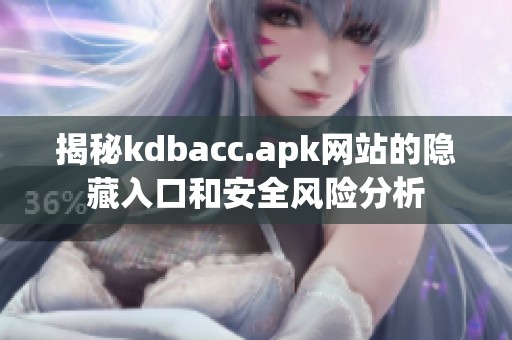 揭秘kdbacc.apk网站的隐藏入口和安全风险分析