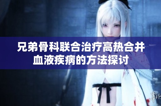 兄弟骨科联合治疗高热合并血液疾病的方法探讨