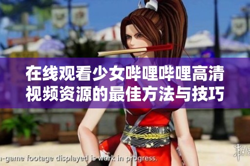 在线观看少女哔哩哔哩高清视频资源的最佳方法与技巧