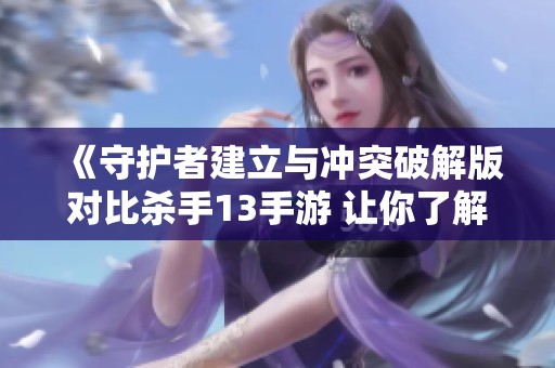 《守护者建立与冲突破解版对比杀手13手游 让你了解两款游戏的特点与魅力》