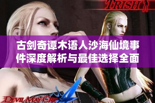 古剑奇谭木语人沙海仙境事件深度解析与最佳选择全面攻略指南