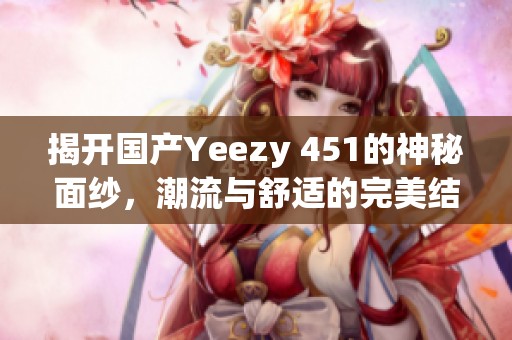 揭开国产Yeezy 451的神秘面纱，潮流与舒适的完美结合