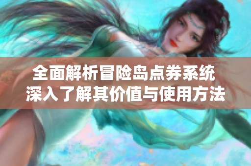 全面解析冒险岛点券系统 深入了解其价值与使用方法的全新指南