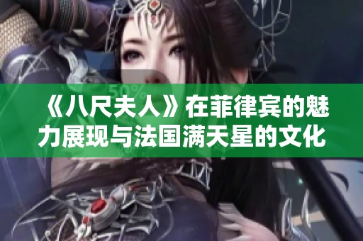 《八尺夫人》在菲律宾的魅力展现与法国满天星的文化交融