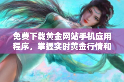 免费下载黄金网站手机应用程序，掌握实时黄金行情和交易信息