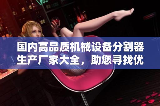 国内高品质机械设备分割器生产厂家大全，助您寻找优质企业与服务平台