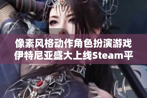 像素风格动作角色扮演游戏伊特尼亚盛大上线Steam平台 引发玩家热烈关注
