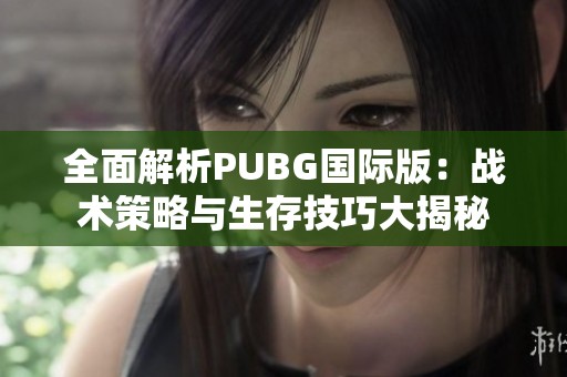 全面解析PUBG国际版：战术策略与生存技巧大揭秘