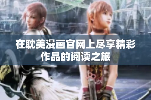 在耽美漫画官网上尽享精彩作品的阅读之旅