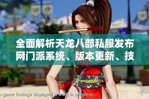 全面解析天龙八部私服发布网门派系统、版本更新、技能特点及精彩活动内容