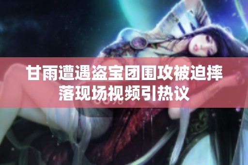 甘雨遭遇盗宝团围攻被迫摔落现场视频引热议