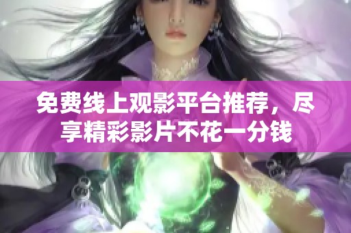 免费线上观影平台推荐，尽享精彩影片不花一分钱