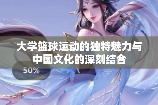 大学篮球运动的独特魅力与中国文化的深刻结合