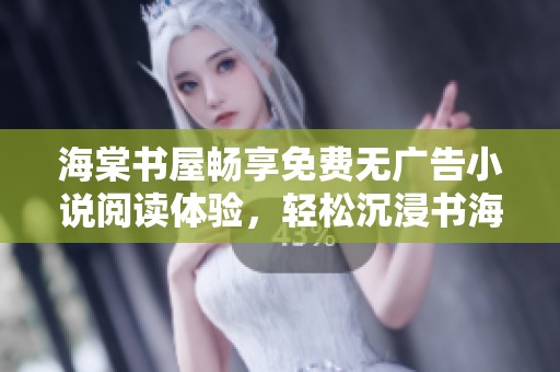 海棠书屋畅享免费无广告小说阅读体验，轻松沉浸书海之中