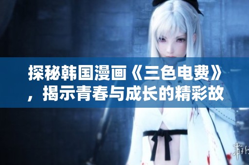 探秘韩国漫画《三色电费》，揭示青春与成长的精彩故事