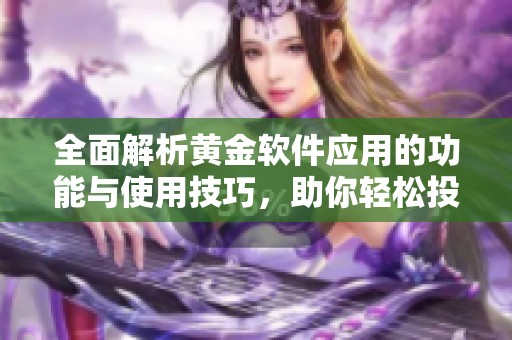 全面解析黄金软件应用的功能与使用技巧，助你轻松投资黄金市场
