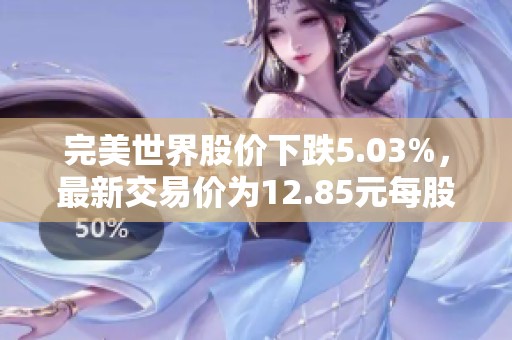 完美世界股价下跌5.03%，最新交易价为12.85元每股引发市场关注