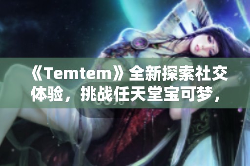 《Temtem》全新探索社交体验，挑战任天堂宝可梦，开启另类冒险之旅