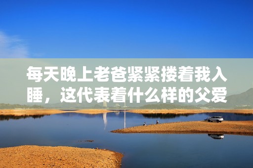 每天晚上老爸紧紧搂着我入睡，这代表着什么样的父爱