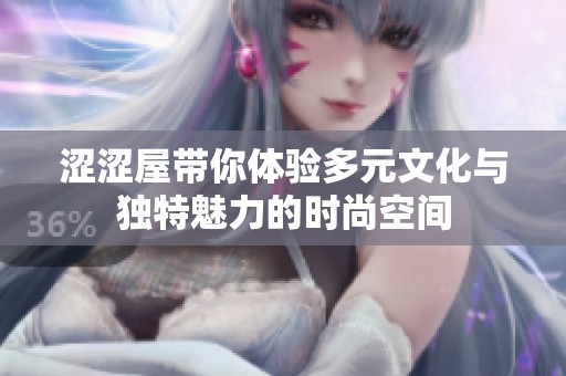 涩涩屋带你体验多元文化与独特魅力的时尚空间