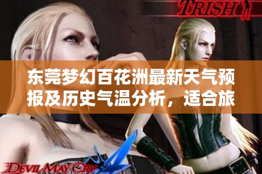 东莞梦幻百花洲最新天气预报及历史气温分析，适合旅游的最佳时机推荐
