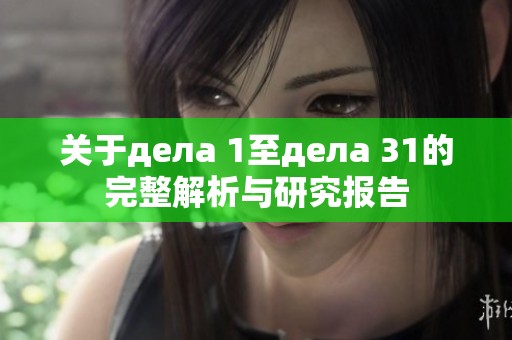 关于дела 1至дела 31的完整解析与研究报告
