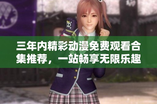 三年内精彩动漫免费观看合集推荐，一站畅享无限乐趣