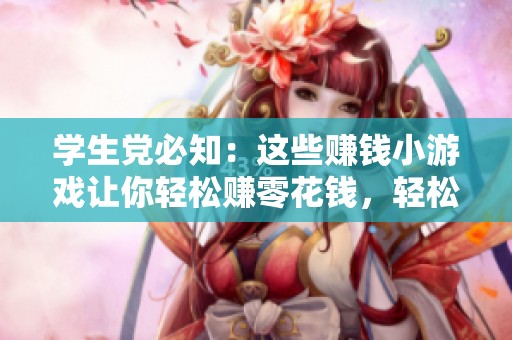 学生党必知：这些赚钱小游戏让你轻松赚零花钱，轻松掌握致富新方法！