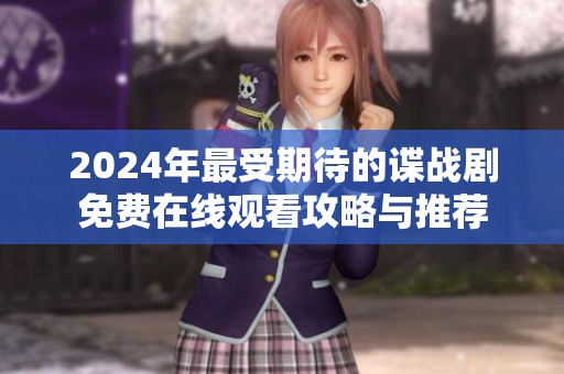 2024年最受期待的谍战剧免费在线观看攻略与推荐