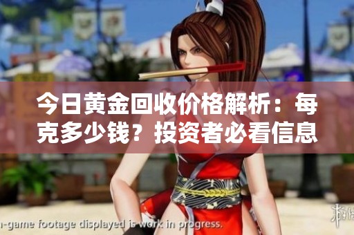 今日黄金回收价格解析：每克多少钱？投资者必看信息