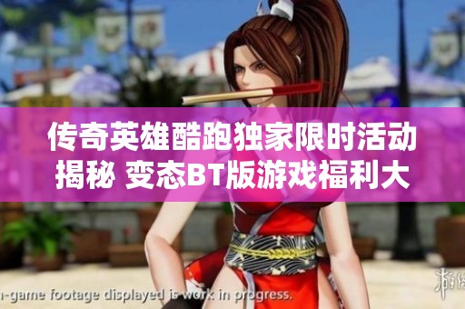 传奇英雄酷跑独家限时活动揭秘 变态BT版游戏福利大放送 参与定制破解公益服体验