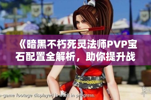 《暗黑不朽死灵法师PVP宝石配置全解析，助你提升战斗实力的秘诀》