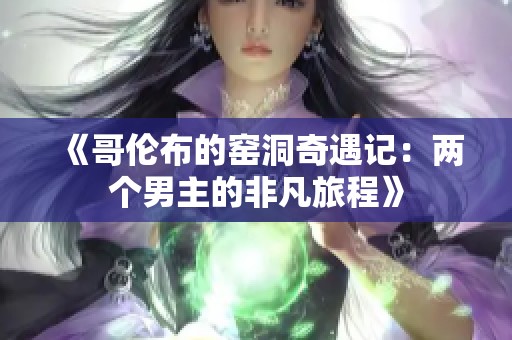 《哥伦布的窑洞奇遇记：两个男主的非凡旅程》