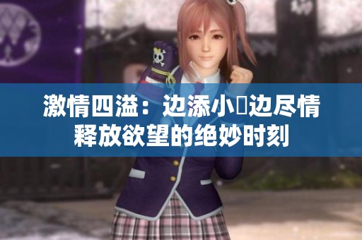激情四溢：边添小泬边尽情释放欲望的绝妙时刻