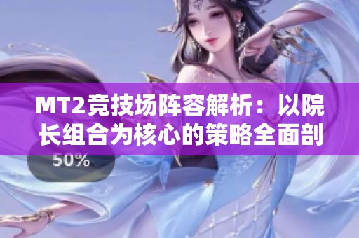 MT2竞技场阵容解析：以院长组合为核心的策略全面剖析与推荐