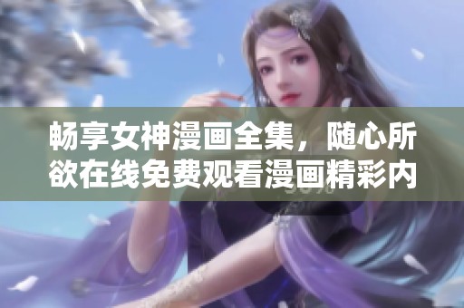 畅享女神漫画全集，随心所欲在线免费观看漫画精彩内容