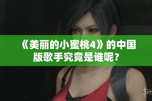《美丽的小蜜桃4》的中国版歌手究竟是谁呢？