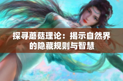 探寻蘑菇理论：揭示自然界的隐藏规则与智慧