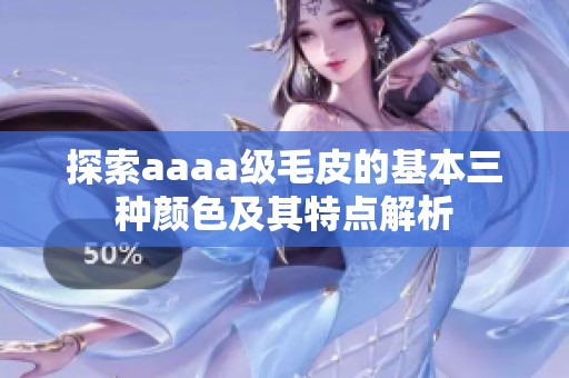 探索aaaa级毛皮的基本三种颜色及其特点解析