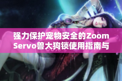 强力保护宠物安全的ZoomServo兽大狗锁使用指南与评测