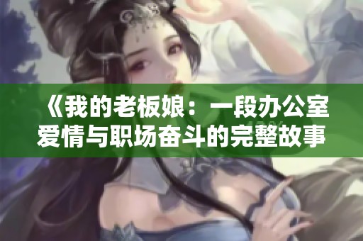 《我的老板娘：一段办公室爱情与职场奋斗的完整故事》
