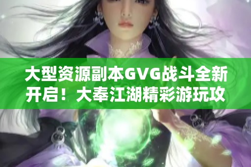 大型资源副本GVG战斗全新开启！大奉江湖精彩游玩攻略详解第三篇