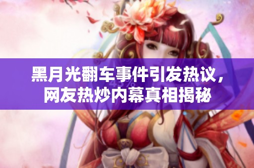 黑月光翻车事件引发热议，网友热炒内幕真相揭秘