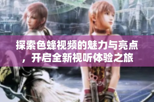探索色蜂视频的魅力与亮点，开启全新视听体验之旅
