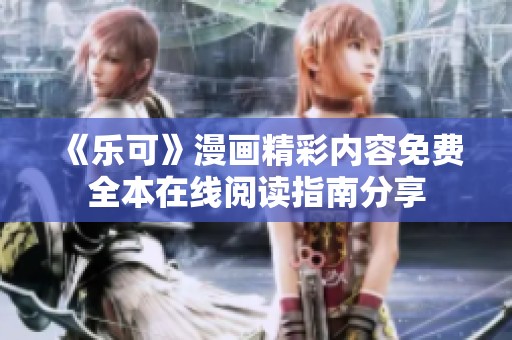 《乐可》漫画精彩内容免费全本在线阅读指南分享