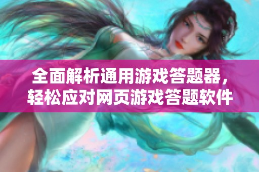 全面解析通用游戏答题器，轻松应对网页游戏答题软件的新选择与功能介绍