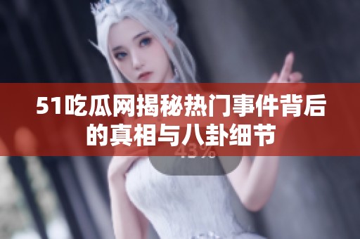 51吃瓜网揭秘热门事件背后的真相与八卦细节