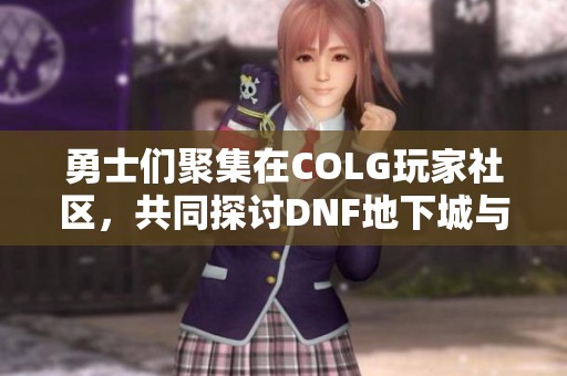 勇士们聚集在COLG玩家社区，共同探讨DNF地下城与勇士的精彩与挑战