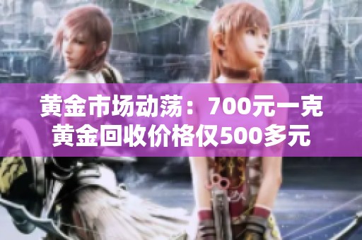 黄金市场动荡：700元一克黄金回收价格仅500多元