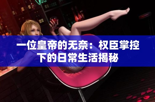 一位皇帝的无奈：权臣掌控下的日常生活揭秘